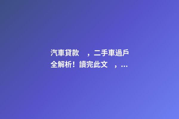 汽車貸款，二手車過戶全解析！讀完此文，從此不求人